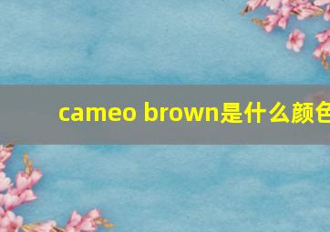 cameo brown是什么颜色